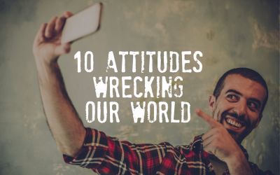 10 Attitudes Wrecking Our World