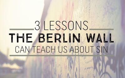 3 Lessons the Berlin Wall Can Teach Us About Sin