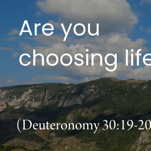 Are You Choosing Life? (Deuteronomy 30:19-20)