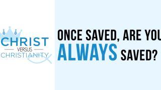 Once Saved, Are You Always Saved?