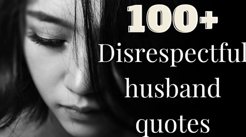 100+ DISRESPECTFUL HUSBAND QUOTES