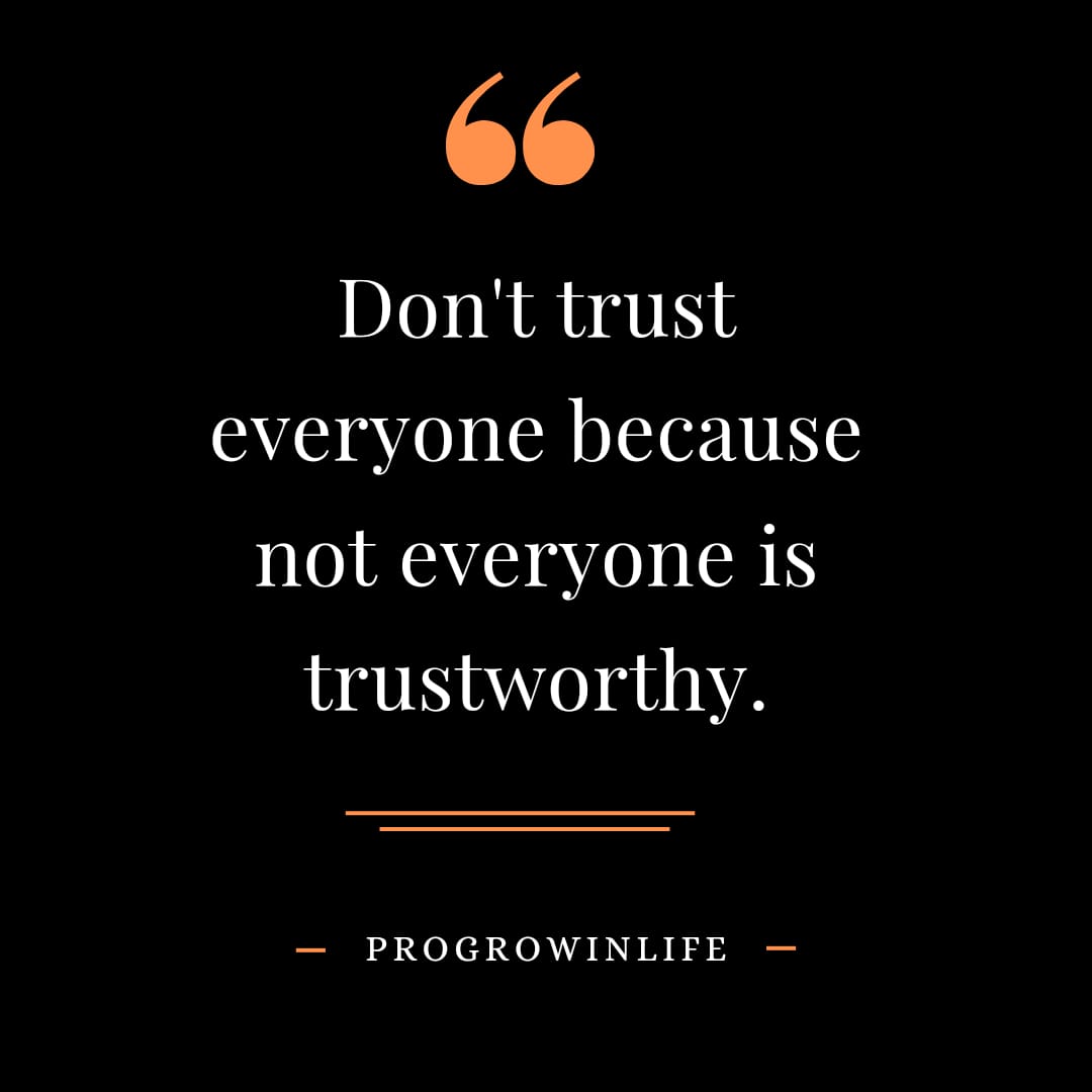 Don't trust everyone because not everyone is trustworthy.