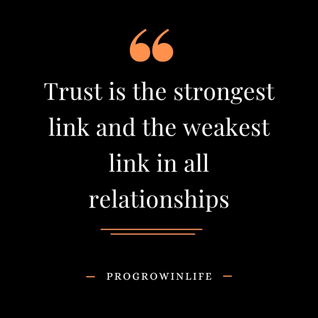 Trust is the strongest like and the weakest link in all relationships.
