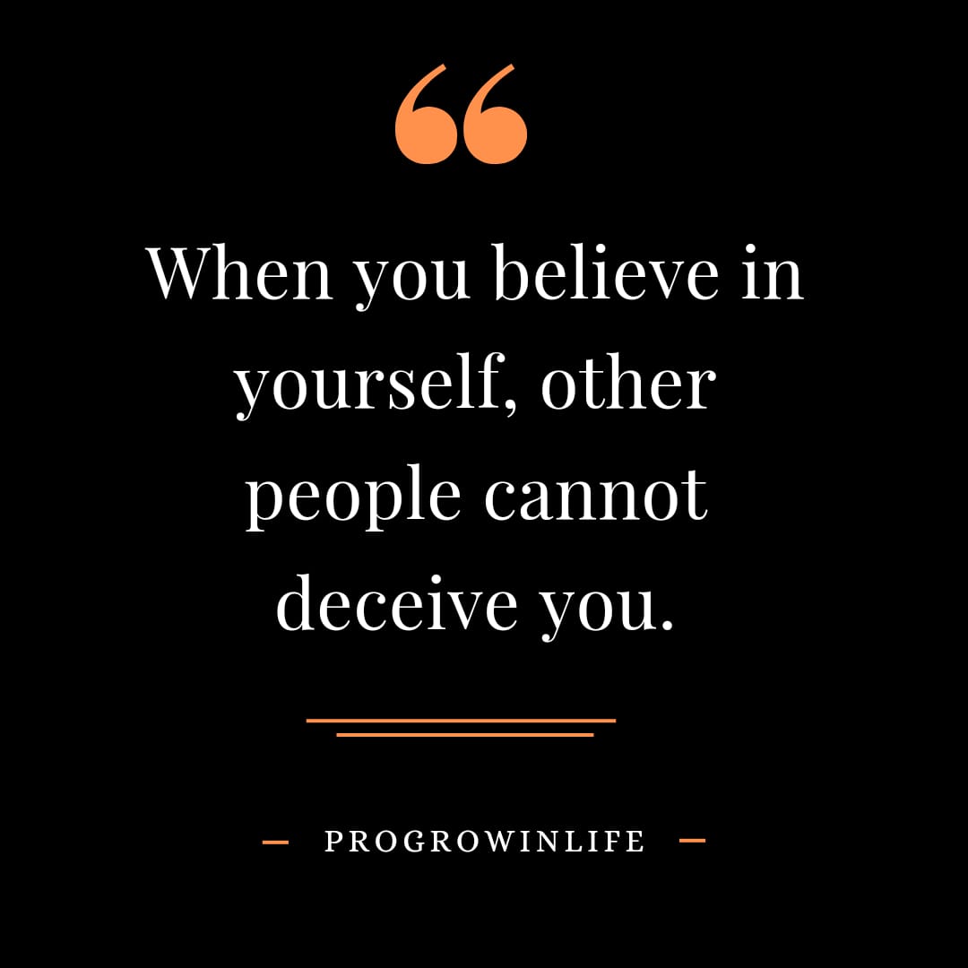 When you believe in yourself, other people cannot deceive you