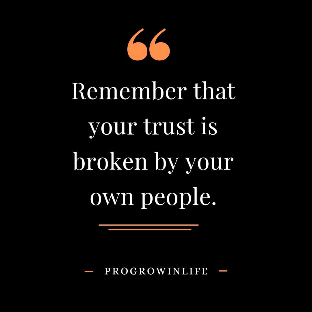 Remember that your trust is broken by your own people.